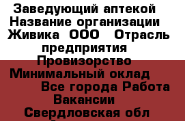 Заведующий аптекой › Название организации ­ Живика, ООО › Отрасль предприятия ­ Провизорство › Минимальный оклад ­ 35 000 - Все города Работа » Вакансии   . Свердловская обл.,Алапаевск г.